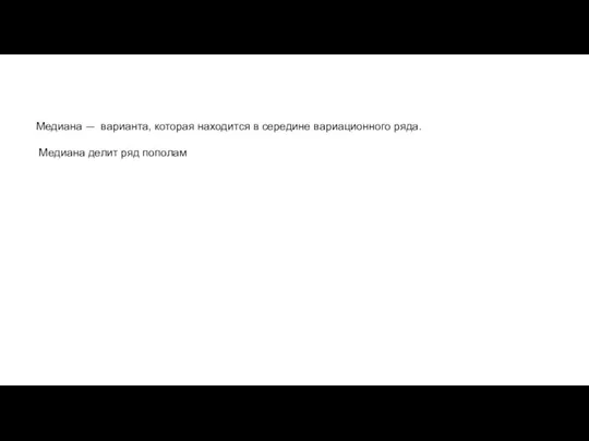 Медиана — варианта, которая находится в середине вариационного ряда. Медиана делит ряд пополам