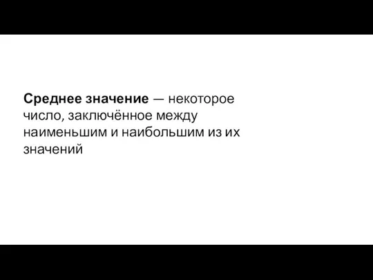 Среднее значение — некоторое число, заключённое между наименьшим и наибольшим из их значений