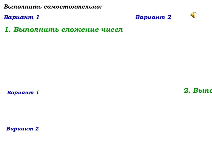 Выполнить самостоятельно: Вариант 1 Вариант 2 1. Выполнить сложение чисел 2.