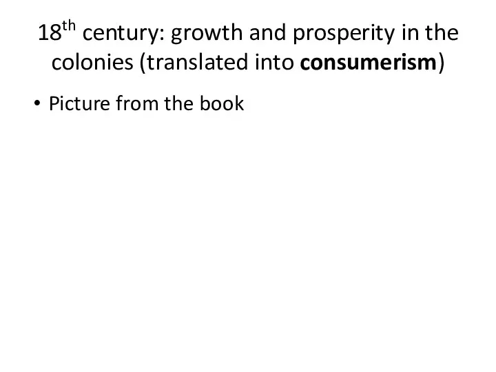 18th century: growth and prosperity in the colonies (translated into consumerism) Picture from the book