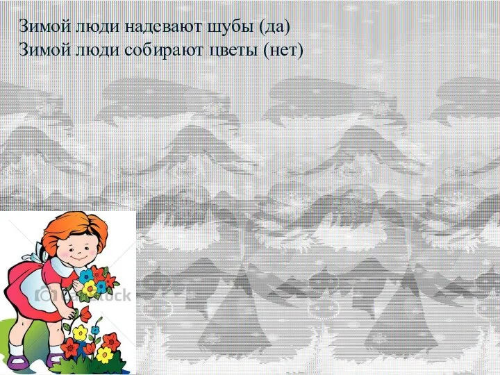 - Зимой люди надевают шубы (да) Зимой люди собирают цветы (нет)