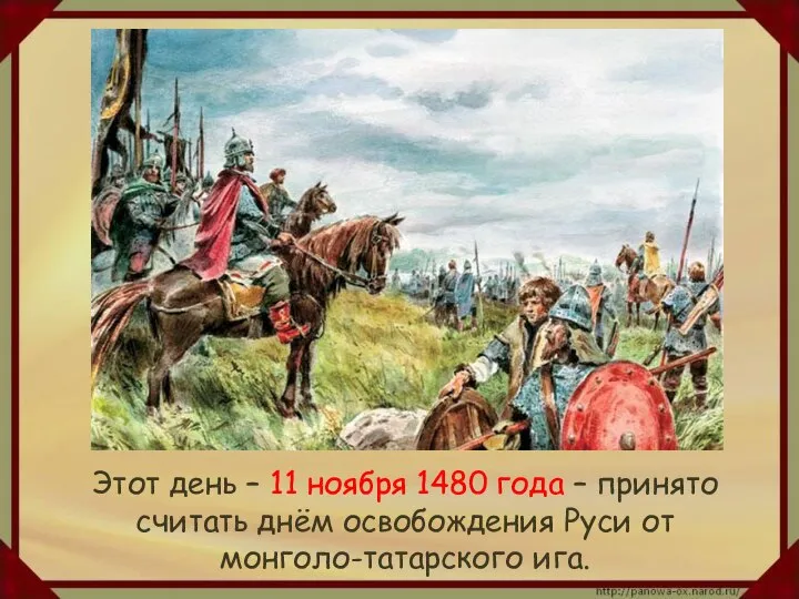 Этот день – 11 ноября 1480 года – принято считать днём освобождения Руси от монголо-татарского ига.