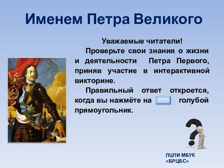 Именем Петра Великого Уважаемые читатели! Проверьте свои знания о жизни и