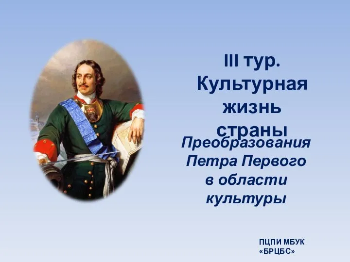 III тур. Культурная жизнь страны Преобразования Петра Первого в области культуры ПЦПИ МБУК «БРЦБС»