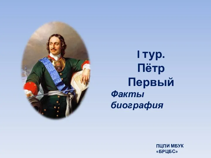 I тур. Пётр Первый Факты биография ПЦПИ МБУК «БРЦБС»