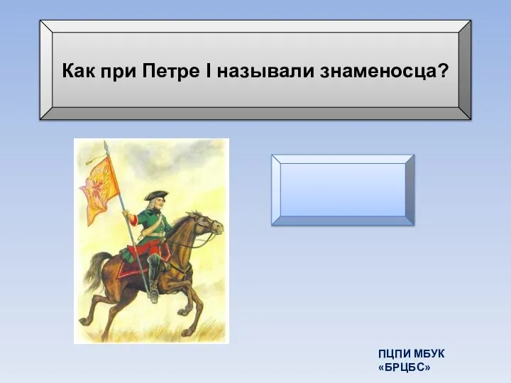 Как при Петре I называли знаменосца? прапорщик ПЦПИ МБУК «БРЦБС»