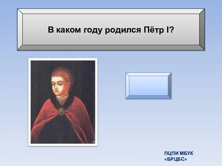 В каком году родился Пётр I? 1672 год ПЦПИ МБУК «БРЦБС»