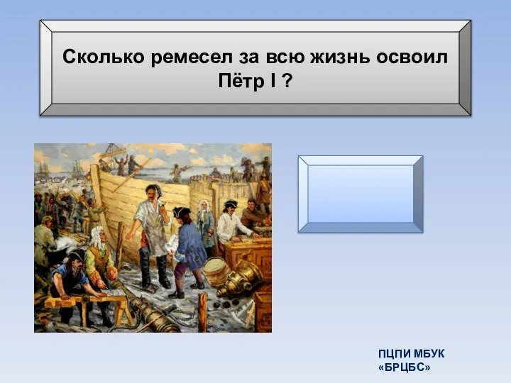 Сколько ремесел за всю жизнь освоил Пётр I ? 14 ремесел ПЦПИ МБУК «БРЦБС»