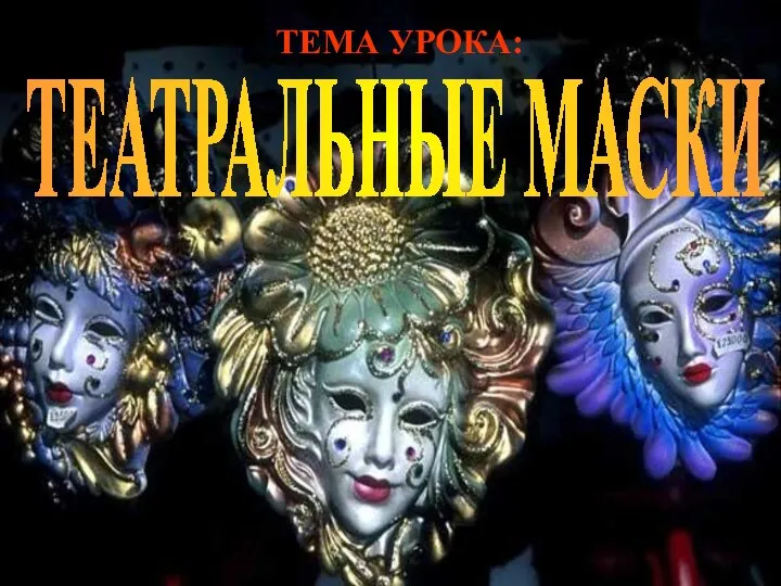 ТЕАТРАЛЬНЫЕ МАСКИ ТЕМА УРОКА: