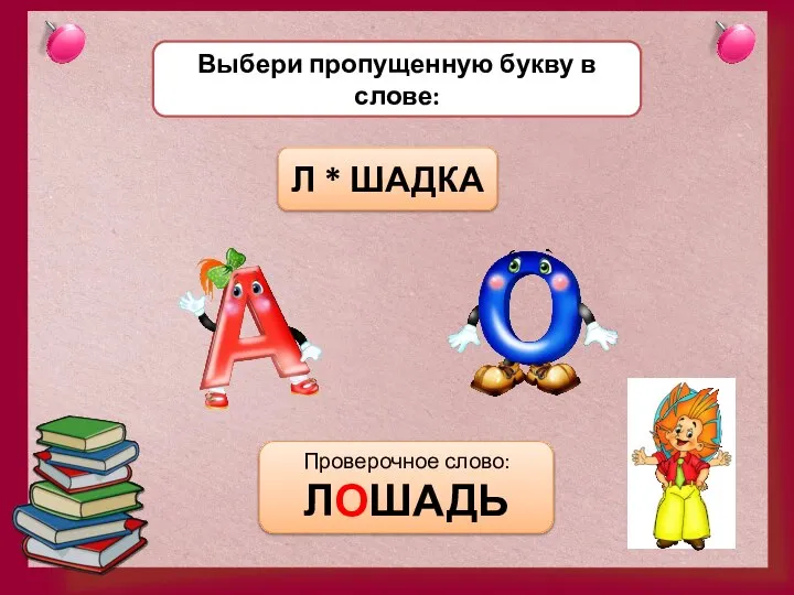 Выбери пропущенную букву в слове: Л * ШАДКА Проверочное слово: ЛОШАДЬ