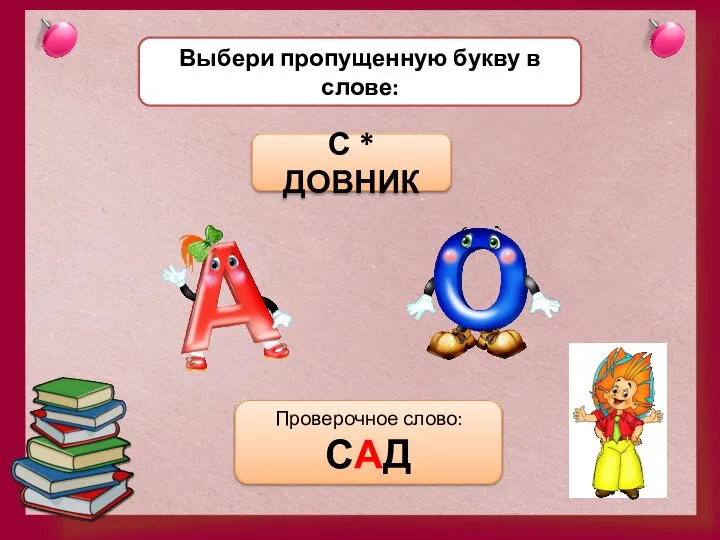 Выбери пропущенную букву в слове: С * ДОВНИК Проверочное слово: САД