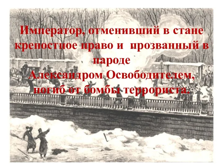 Император, отменивший в стане крепостное право и прозванный в народе Александром Освободителем, погиб от бомбы террориста.