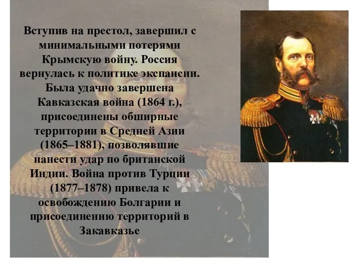 Вступив на престол, завершил с минимальными потерями Крымскую войну. Россия вернулась