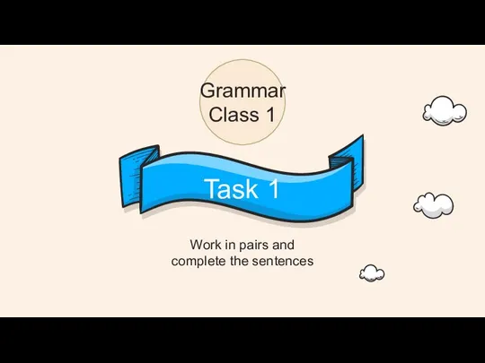 Work in pairs and complete the sentences Grammar Class 1 Task 1