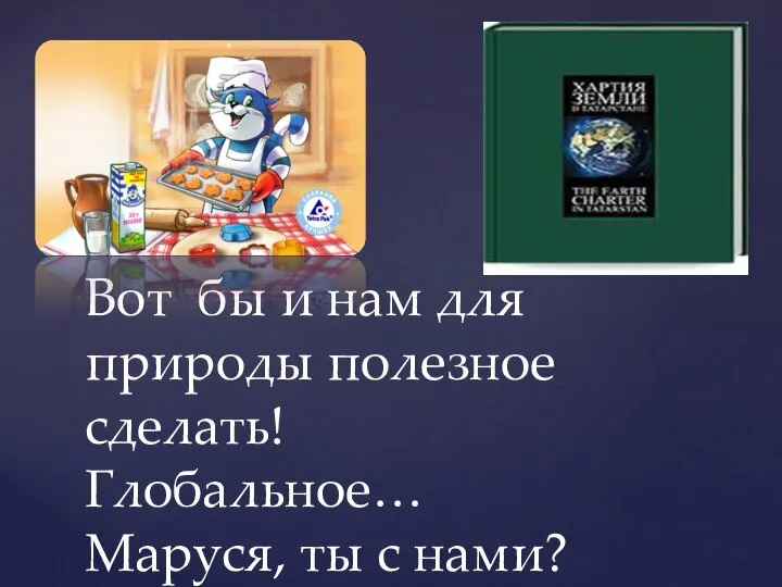 Вот бы и нам для природы полезное сделать! Глобальное… Маруся, ты с нами?