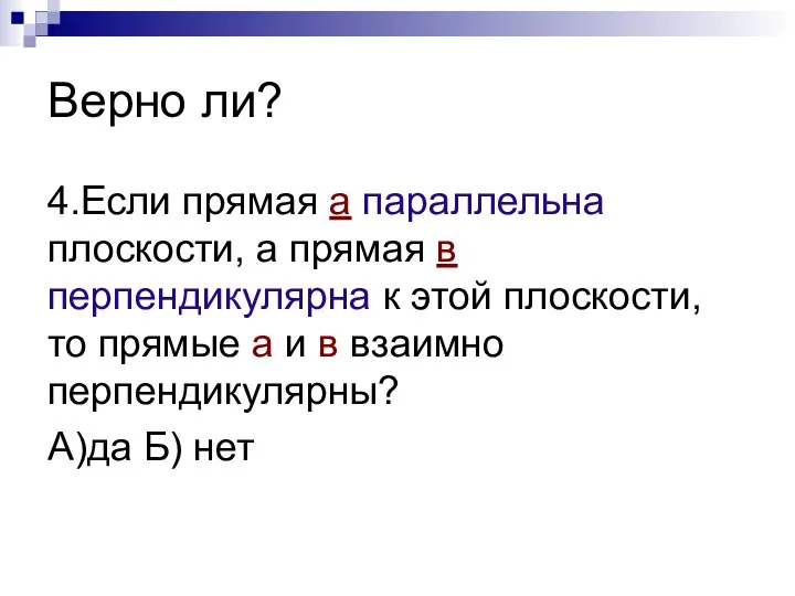 Верно ли? 4.Если прямая а параллельна плоскости, а прямая в перпендикулярна