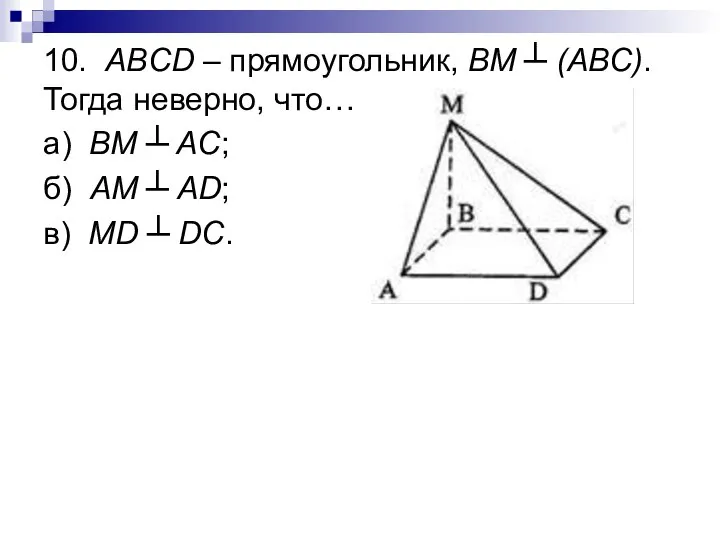 10. ABCD – прямоугольник, BM ┴ (ABC). Тогда неверно, что… а)