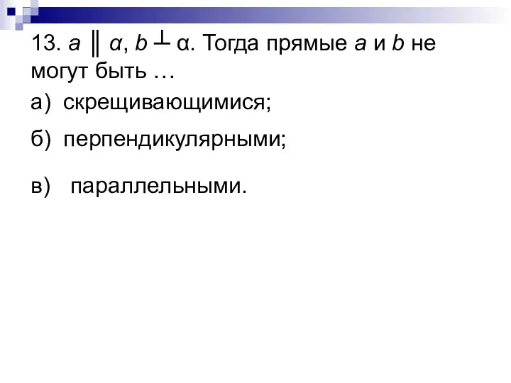 13. a ║ α, b ┴ α. Тогда прямые a и