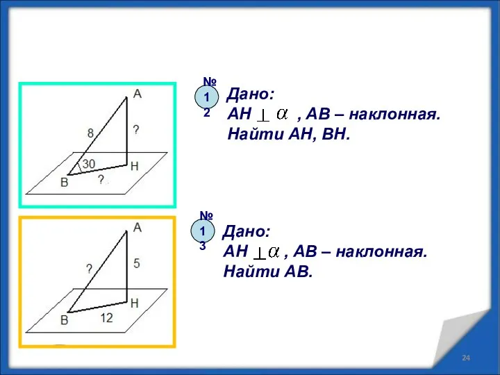 Дано: AH , AB – наклонная. Найти AB. Дано: AH ,