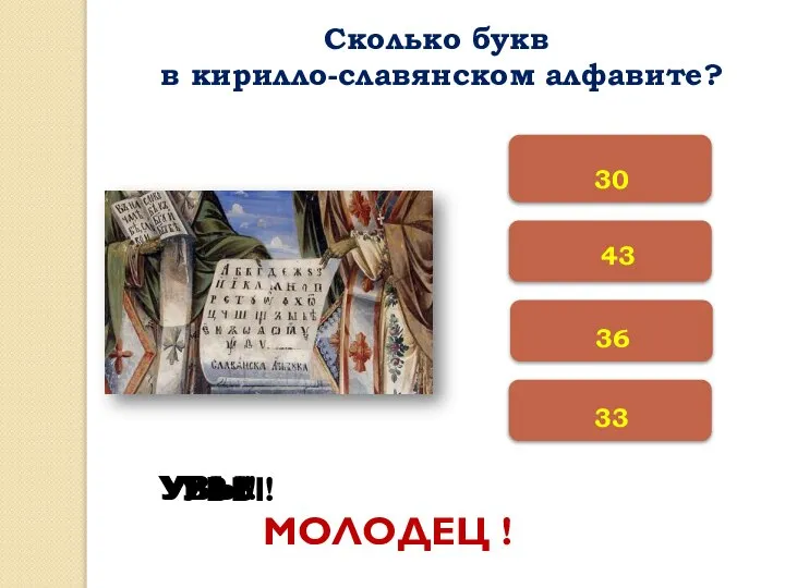 33 36 30 УВЫ! УВЫ! УВЫ! МОЛОДЕЦ ! Сколько букв в кирилло-славянском алфавите? 43