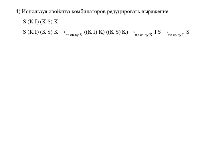 4) Используя свойства комбинаторов редуцировать выражение S (K I) (K S)