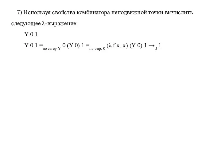 7) Используя свойства комбинатора неподвижной точки вычислить следующее λ-выражение: Y 0