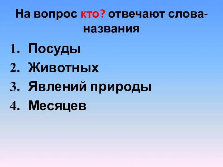 На вопрос кто? отвечают слова-названия Посуды Животных Явлений природы Месяцев