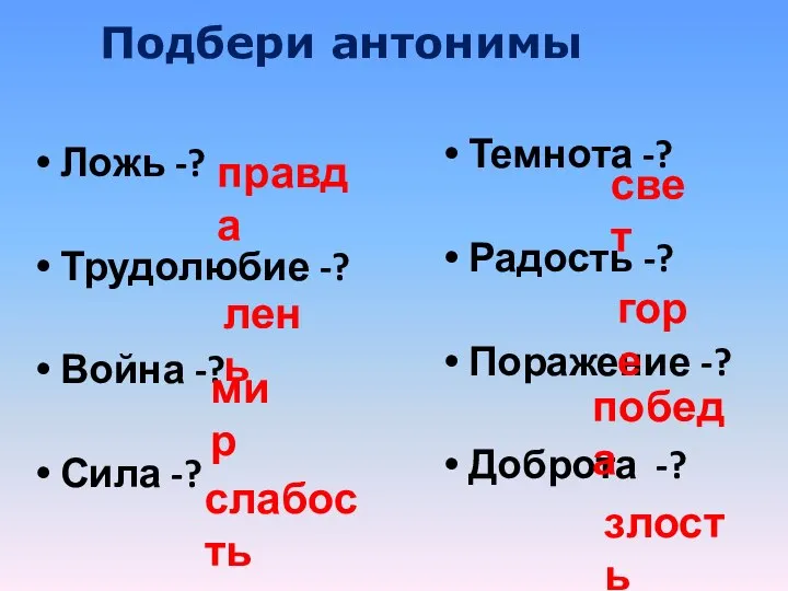 Подбери антонимы Ложь -? Трудолюбие -? Война -? Сила -? Темнота