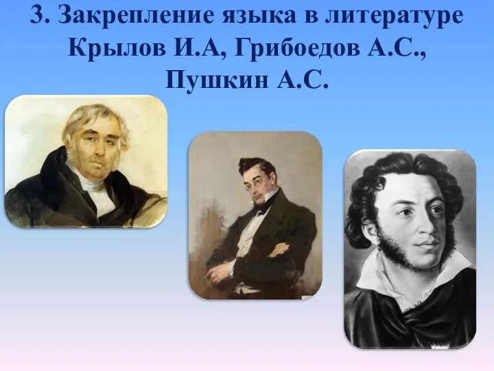 3. Закрепление языка в литературе Крылов И.А, Грибоедов А.С., Пушкин А.С.