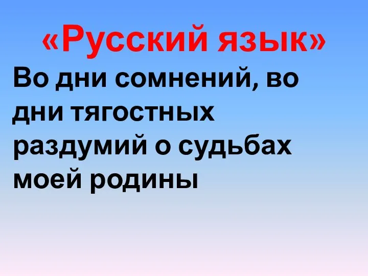 «Русский язык» Во дни сомнений, во дни тягостных раздумий о судьбах моей родины