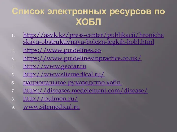 Список электронных ресурсов по ХОБЛ http://asvk.kz/press-center/publikacii/hronicheskaya-obstruktivnaya-bolezn-legkih-hobl.html https://www.guidelines.co. https://www.guidelinesinpractice.co.uk/ http://www.geotar.ru http://www.sitemedical.ru/ национальное