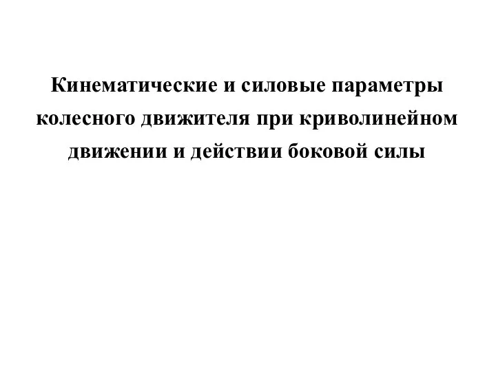 Кинематические и силовые параметры колесного движителя при криволинейном движении и действии боковой силы