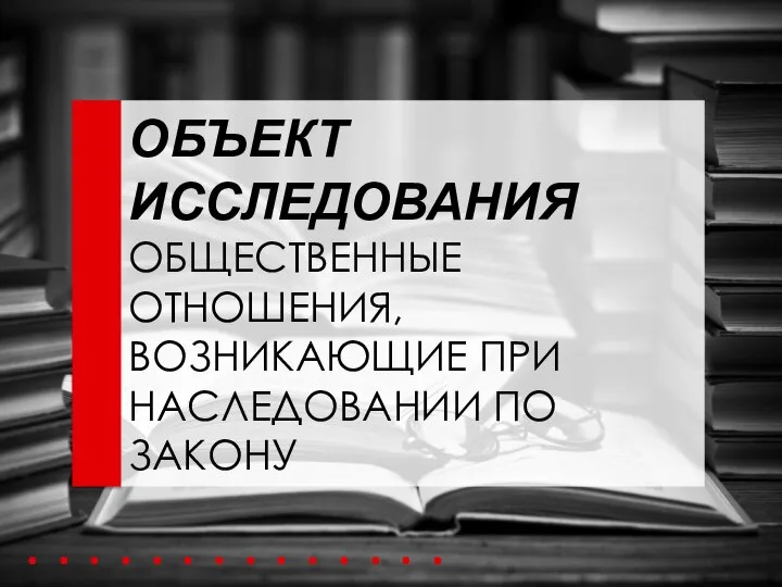 ОБЪЕКТ ИССЛЕДОВАНИЯ ОБЩЕСТВЕННЫЕ ОТНОШЕНИЯ, ВОЗНИКАЮЩИЕ ПРИ НАСЛЕДОВАНИИ ПО ЗАКОНУ . .