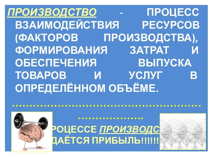 ПРОИЗВОДСТВО - ПРОЦЕСС ВЗАИМОДЕЙСТВИЯ РЕСУРСОВ (ФАКТОРОВ ПРОИЗВОДСТВА), ФОРМИРОВАНИЯ ЗАТРАТ И ОБЕСПЕЧЕНИЯ