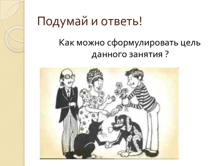 Подумай и ответь! Как можно сформулировать цель данного занятия ?