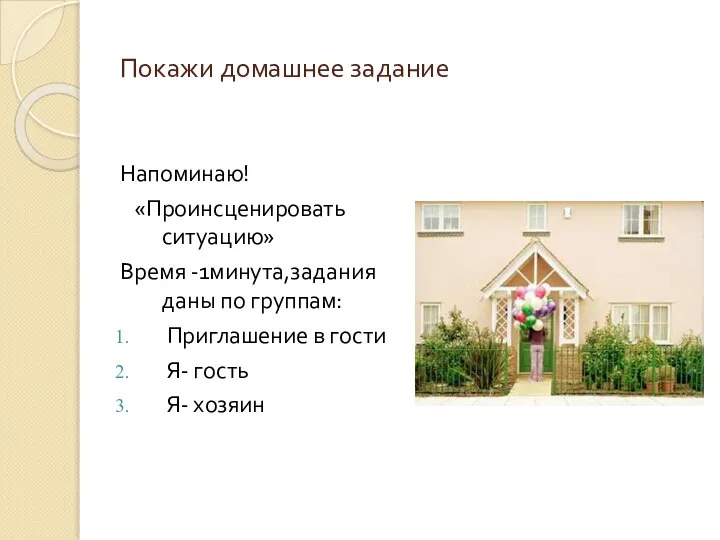 Покажи домашнее задание Напоминаю! «Проинсценировать ситуацию» Время -1минута,задания даны по группам: