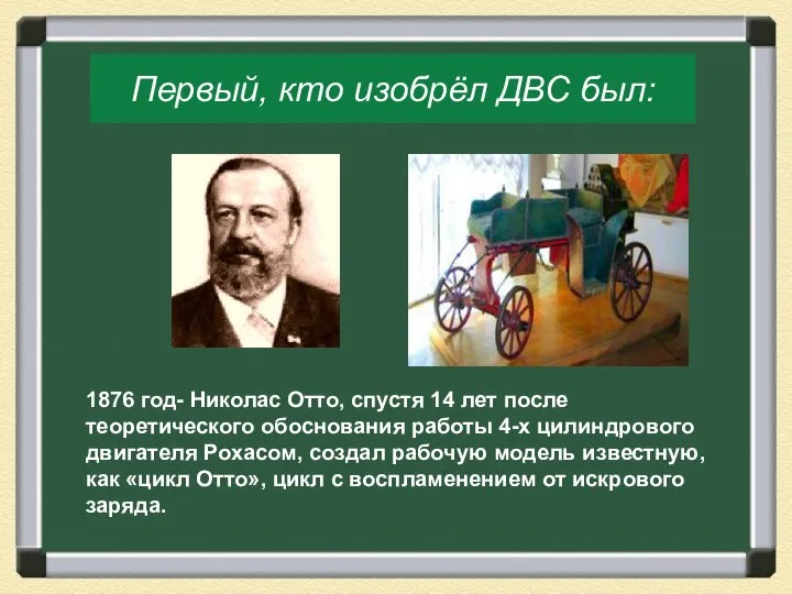 Первый, кто изобрёл ДВС был: 1876 год- Николас Отто, спустя 14