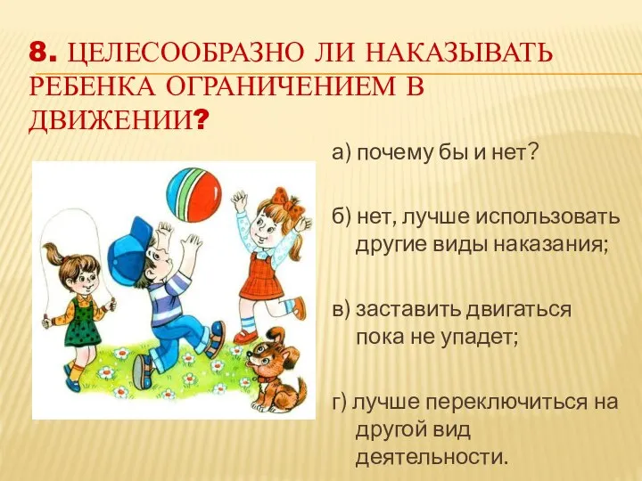 8. ЦЕЛЕСООБРАЗНО ЛИ НАКАЗЫВАТЬ РЕБЕНКА ОГРАНИЧЕНИЕМ В ДВИЖЕНИИ? а) почему бы