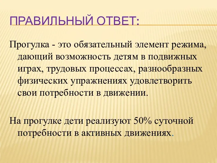 ПРАВИЛЬНЫЙ ОТВЕТ: Прогулка - это обязательный элемент режима, дающий возможность детям