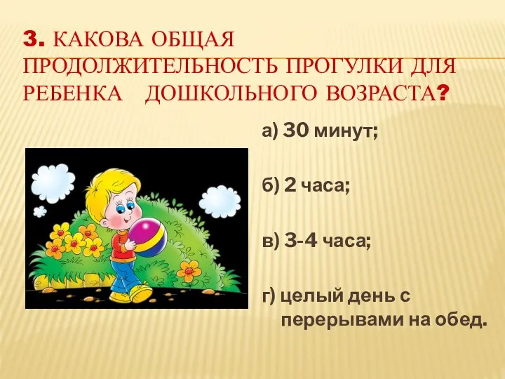 3. КАКОВА ОБЩАЯ ПРОДОЛЖИТЕЛЬНОСТЬ ПРОГУЛКИ ДЛЯ РЕБЕНКА ДОШКОЛЬНОГО ВОЗРАСТА? а) 30