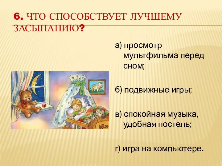 6. ЧТО СПОСОБСТВУЕТ ЛУЧШЕМУ ЗАСЫПАНИЮ? а) просмотр мультфильма перед сном; б)