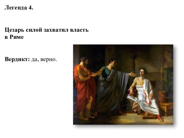 Легенда 4. Цезарь силой захватил власть в Риме Вердикт: да, верно.