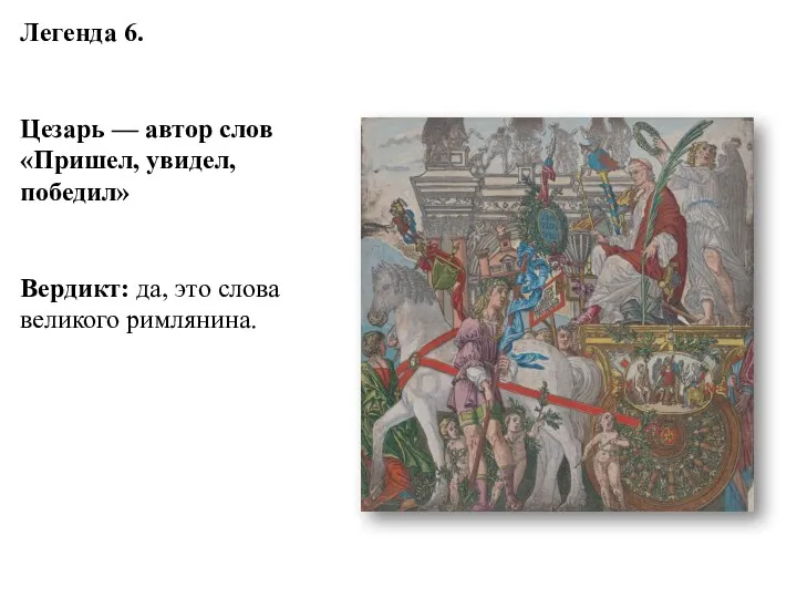 Легенда 6. Цезарь — автор слов «Пришел, увидел, победил» Вердикт: да, это слова великого римлянина.