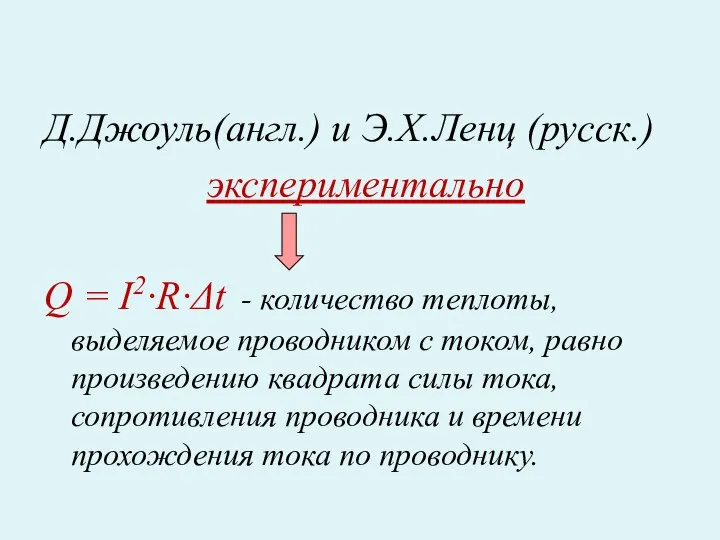 Д.Джоуль(англ.) и Э.Х.Ленц (русск.) экспериментально Q = I2·R·Δt - количество теплоты,