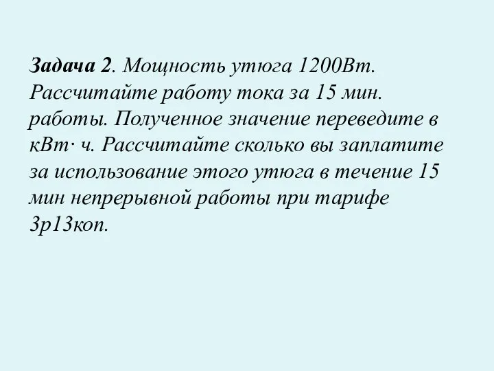 Задача 2. Мощность утюга 1200Вт. Рассчитайте работу тока за 15 мин.