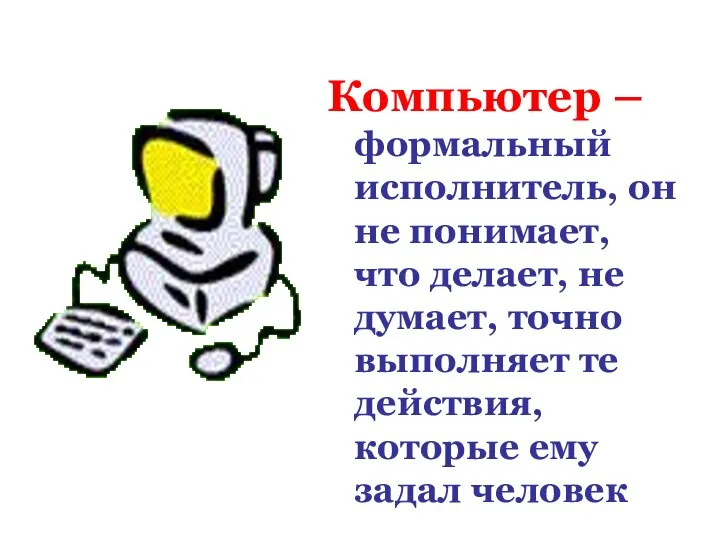 Компьютер – формальный исполнитель, он не понимает, что делает, не думает,