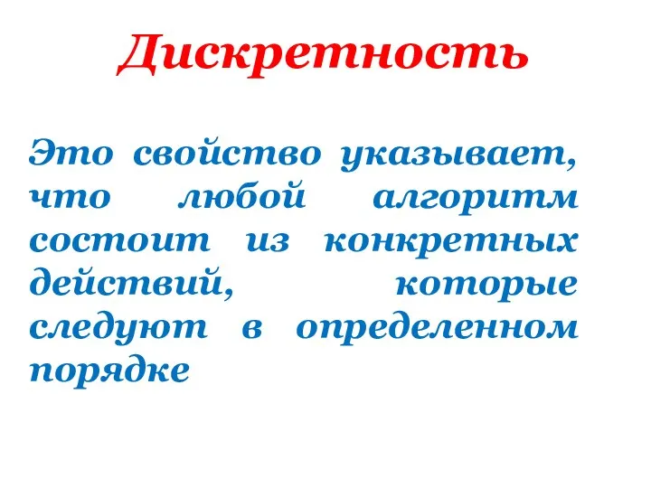 Дискретность Это свойство указывает, что любой алгоритм состоит из конкретных действий, которые следуют в определенном порядке