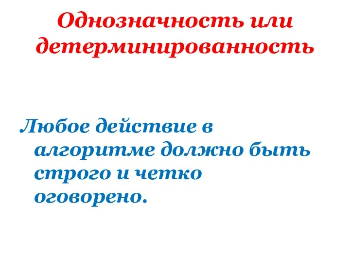 Однозначность или детерминированность Любое действие в алгоритме должно быть строго и четко оговорено.