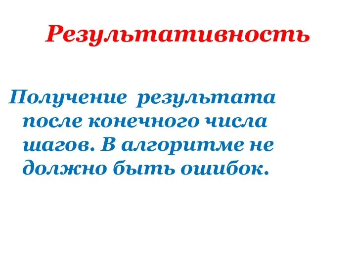 Результативность Получение результата после конечного числа шагов. В алгоритме не должно быть ошибок.