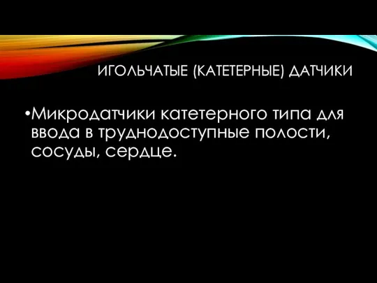 Микродатчики катетерного типа для ввода в труднодоступные полости, сосуды, сердце. ИГОЛЬЧАТЫЕ (КАТЕТЕРНЫЕ) ДАТЧИКИ